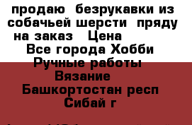 продаю  безрукавки из собачьей шерсти  пряду на заказ › Цена ­ 8 000 - Все города Хобби. Ручные работы » Вязание   . Башкортостан респ.,Сибай г.